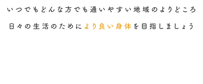 いつでもどんな方でも通いやすい、身体の不調・改善のよりどころ